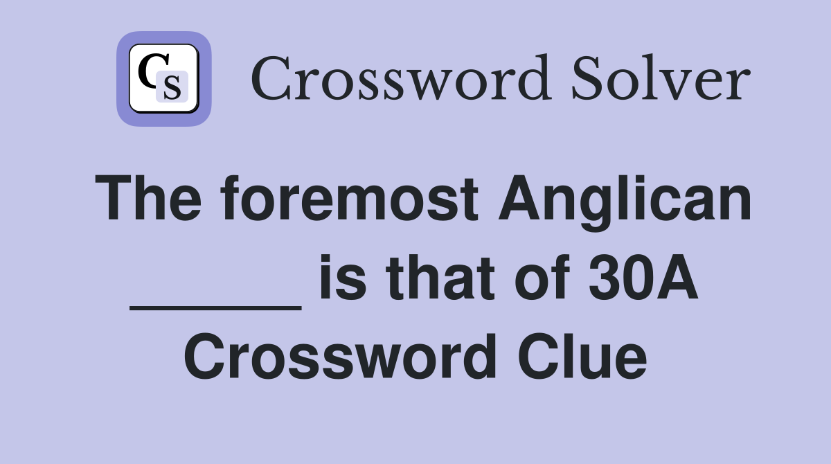 The foremost Anglican _____ is that of 30A Crossword Clue