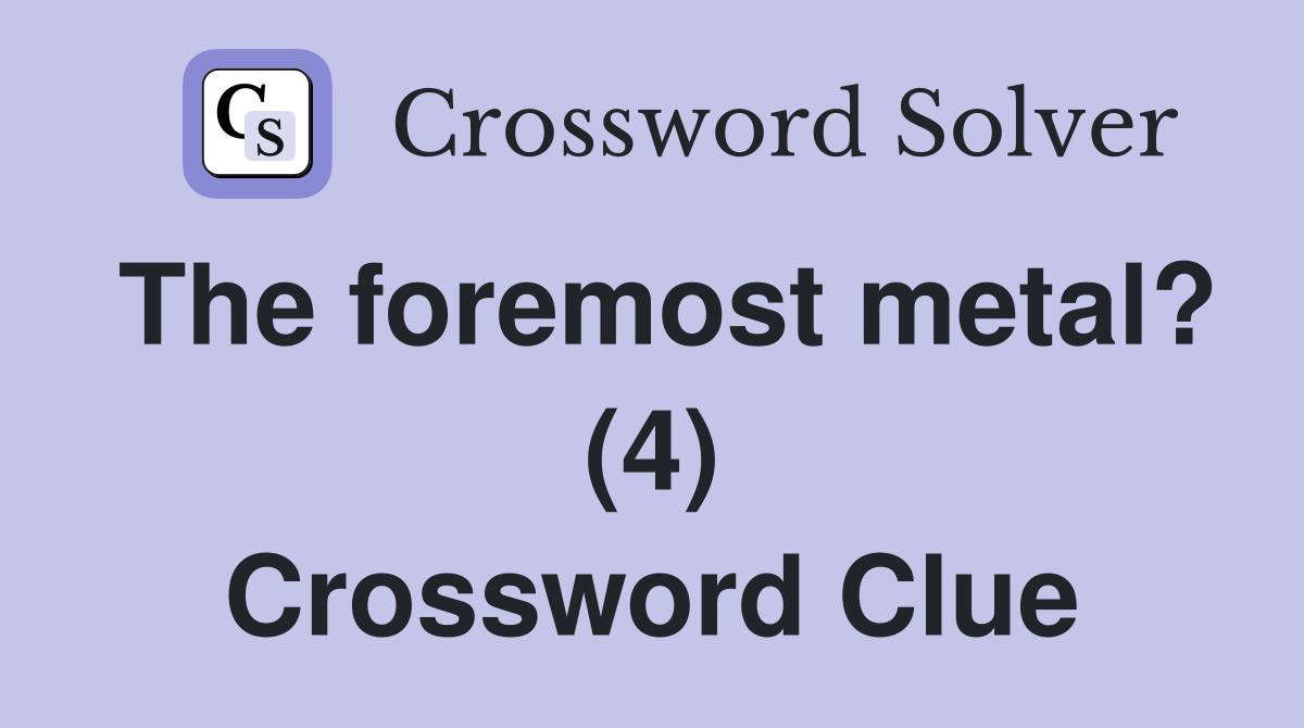 The foremost metal? (4) Crossword Clue