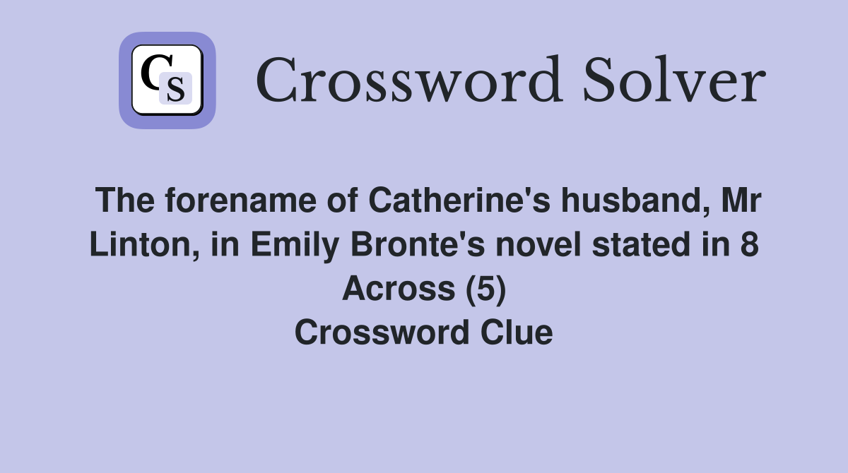 The forename of Catherine's husband, Mr Linton, in Emily Bronte's novel stated in 8 Across (5) Crossword Clue