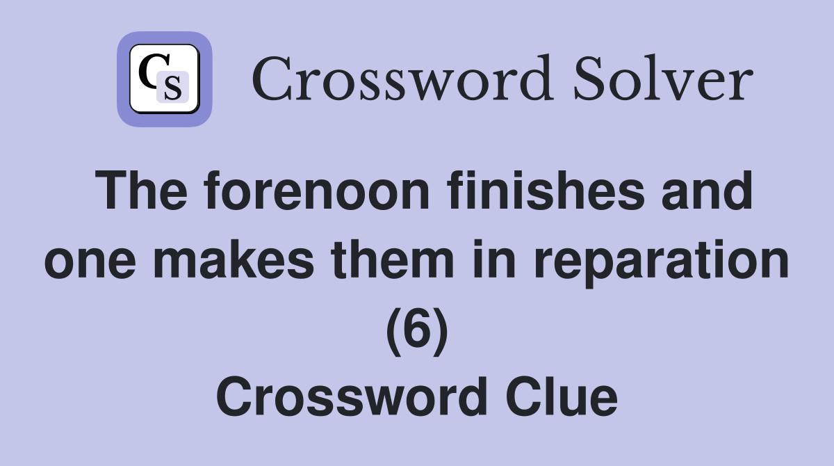 The forenoon finishes and one makes them in reparation (6) Crossword Clue