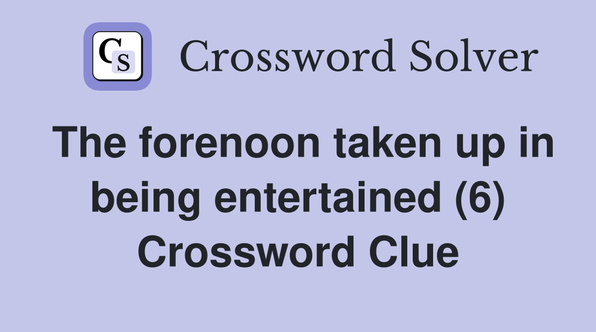 The forenoon taken up in being entertained (6) Crossword Clue
