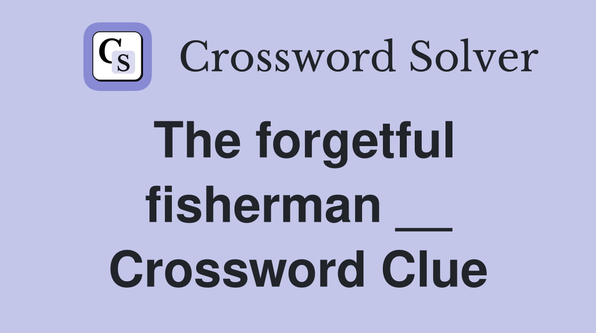 The forgetful fisherman __ Crossword Clue
