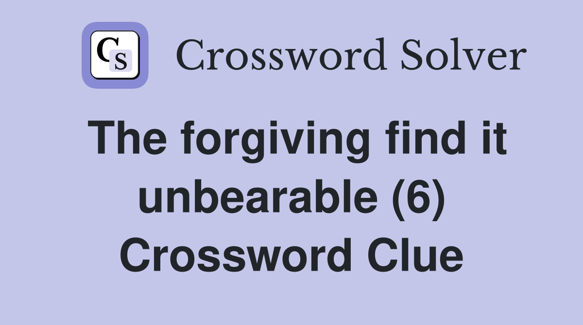 The forgiving find it unbearable (6) Crossword Clue