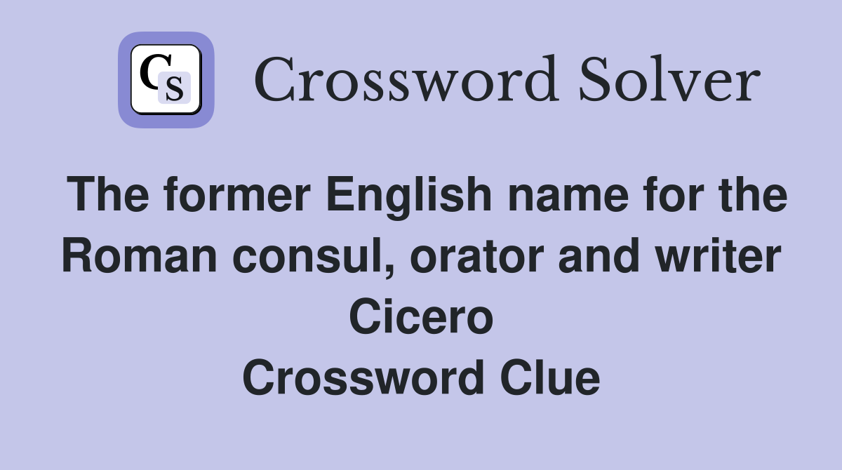 The former English name for the Roman consul, orator and writer Cicero Crossword Clue