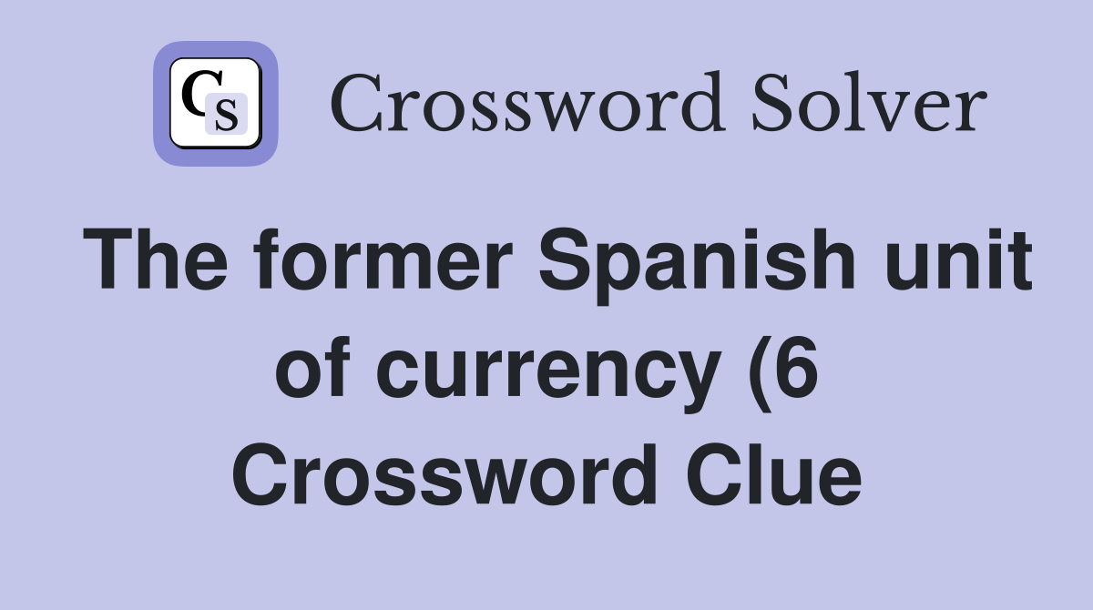 The former Spanish unit of currency (6) Crossword Clue Answers The former Spanish unit of currency (6) Crossword Clue Answers