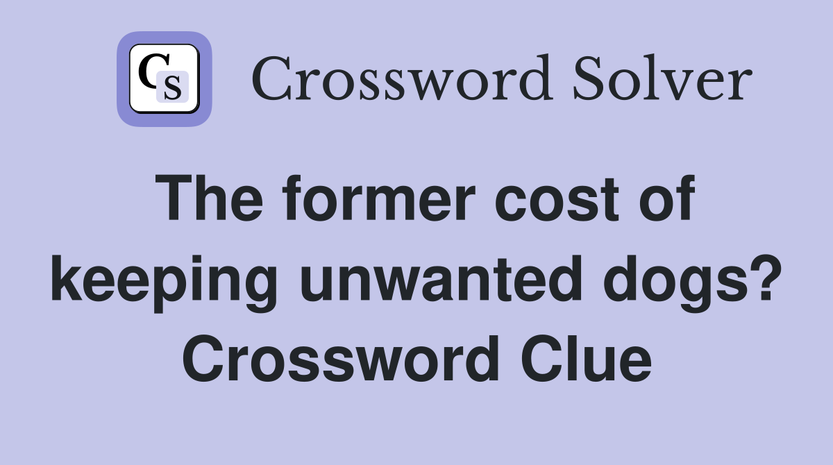 The former cost of keeping unwanted dogs? Crossword Clue