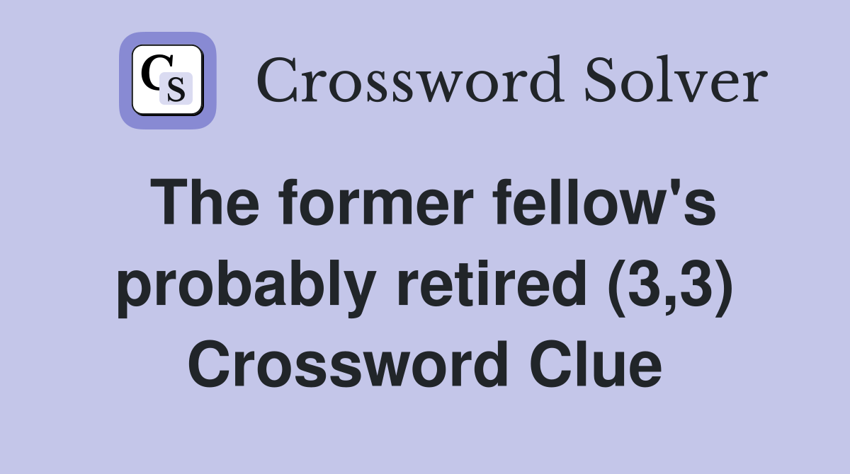 The former fellow's probably retired (3,3) Crossword Clue