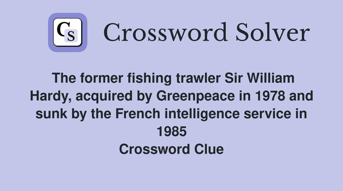 The former fishing trawler Sir William Hardy, acquired by Greenpeace in 1978 and sunk by the French intelligence service in 1985 Crossword Clue