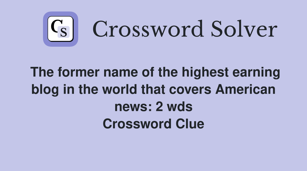 The former name of the highest earning blog in the world that covers American news: 2 wds Crossword Clue