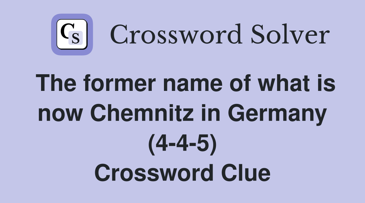 The former name of what is now Chemnitz in Germany (4-4-5) Crossword Clue