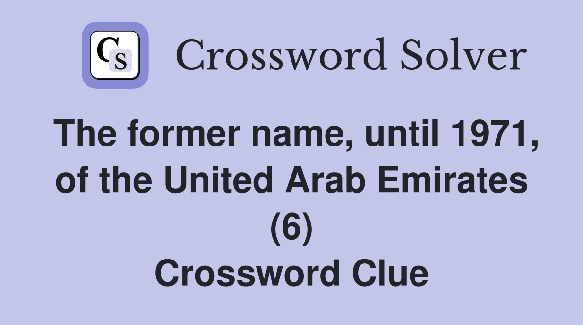The former name, until 1971, of the United Arab Emirates (6) Crossword Clue