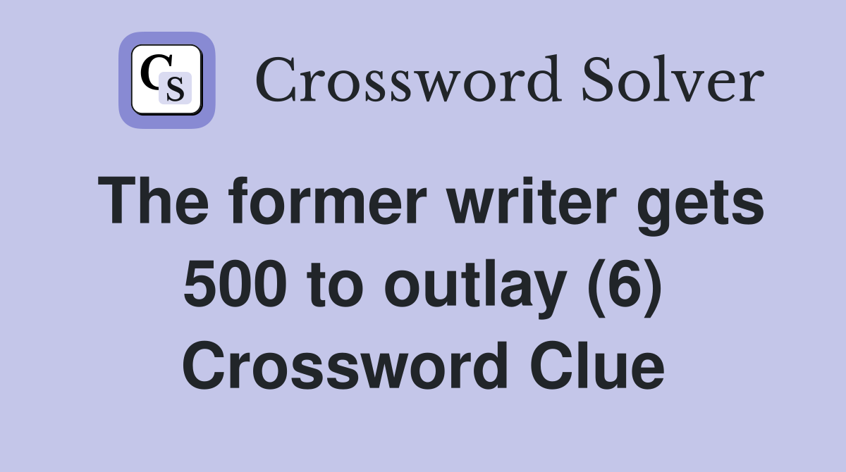 The former writer gets 500 to outlay (6) Crossword Clue