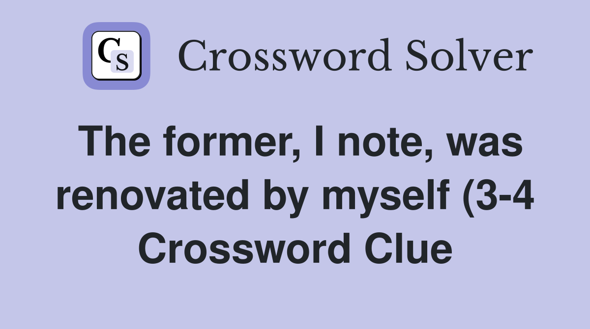 The former I note was renovated by myself (3 4) Crossword Clue The former I note was renovated by myself (3 4) Crossword Clue