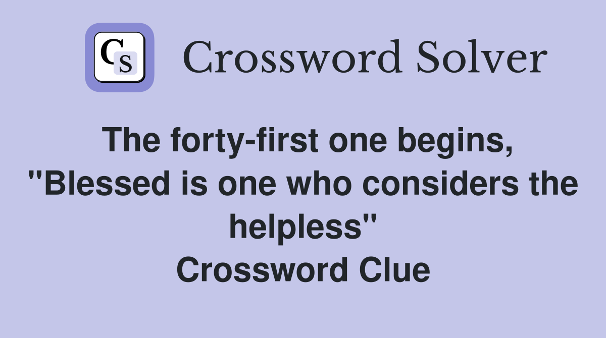 The forty-first one begins, "Blessed is one who considers the helpless" Crossword Clue