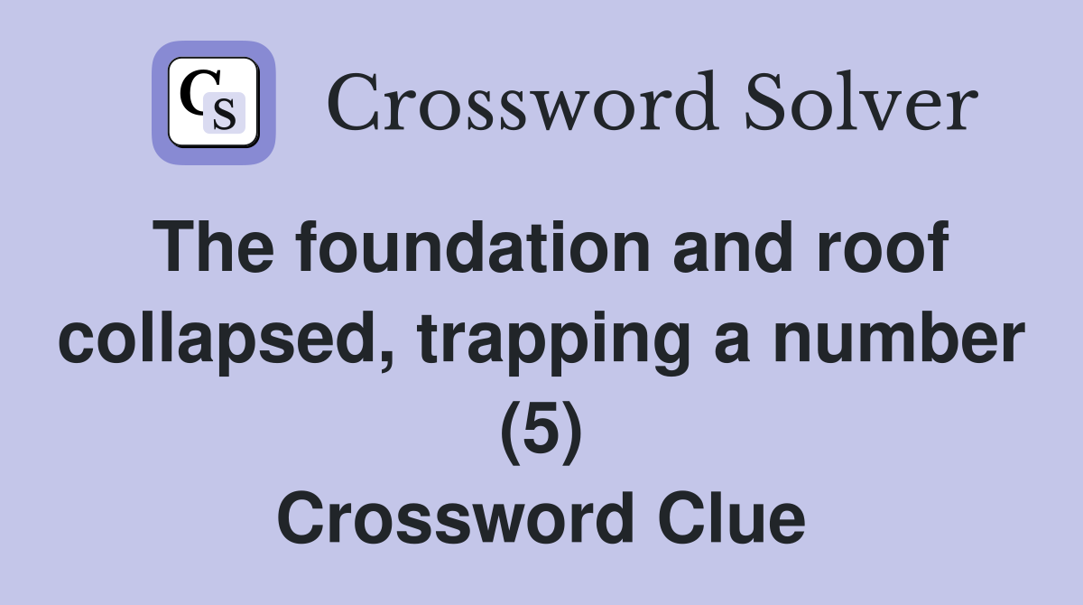 The foundation and roof collapsed, trapping a number (5) Crossword Clue