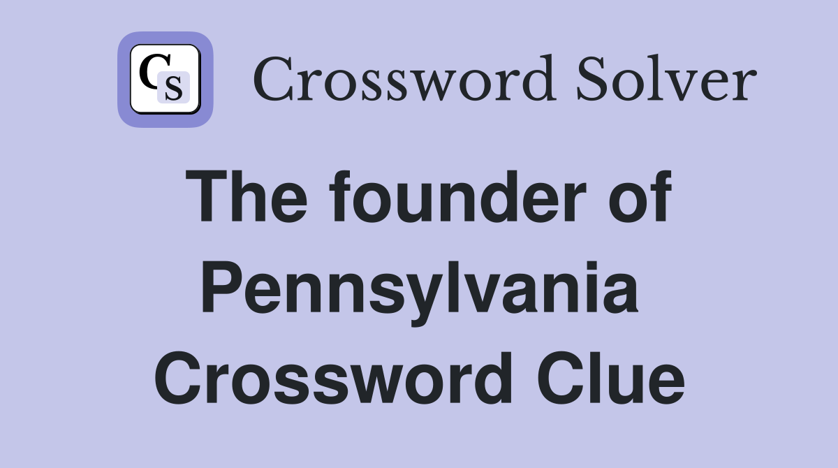 The founder of Pennsylvania Crossword Clue