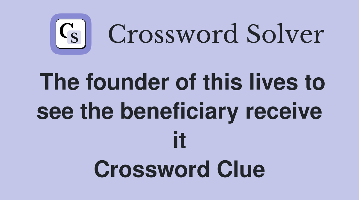 The founder of this lives to see the beneficiary receive it Crossword Clue