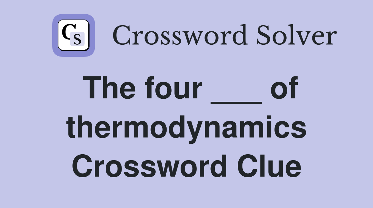 The four ___ of thermodynamics Crossword Clue