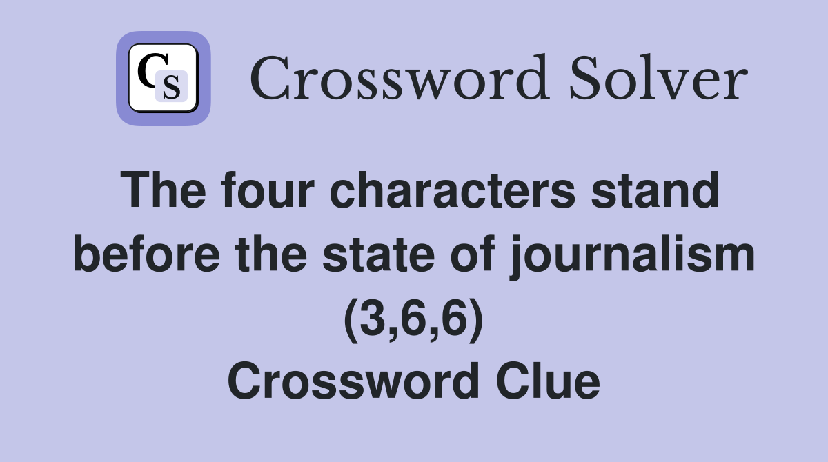 The four characters stand before the state of journalism (3,6,6) Crossword Clue
