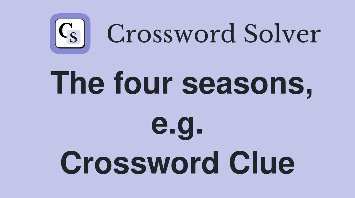 The four seasons, e.g. Crossword Clue