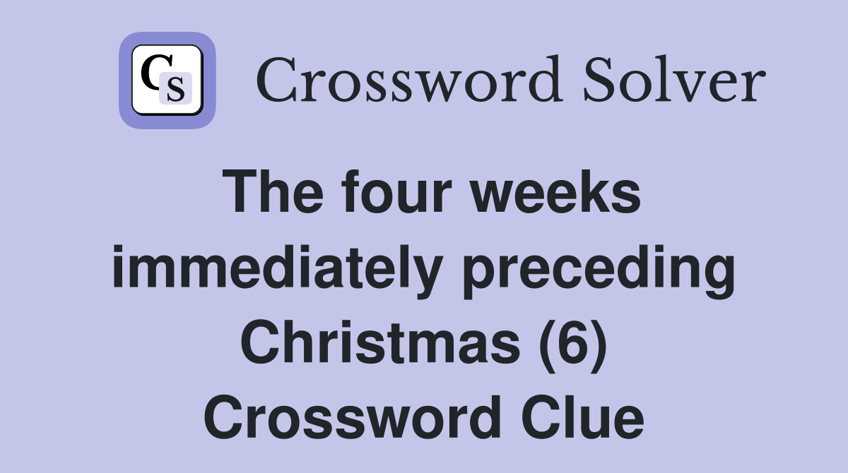 The four weeks immediately preceding Christmas (6) Crossword Clue