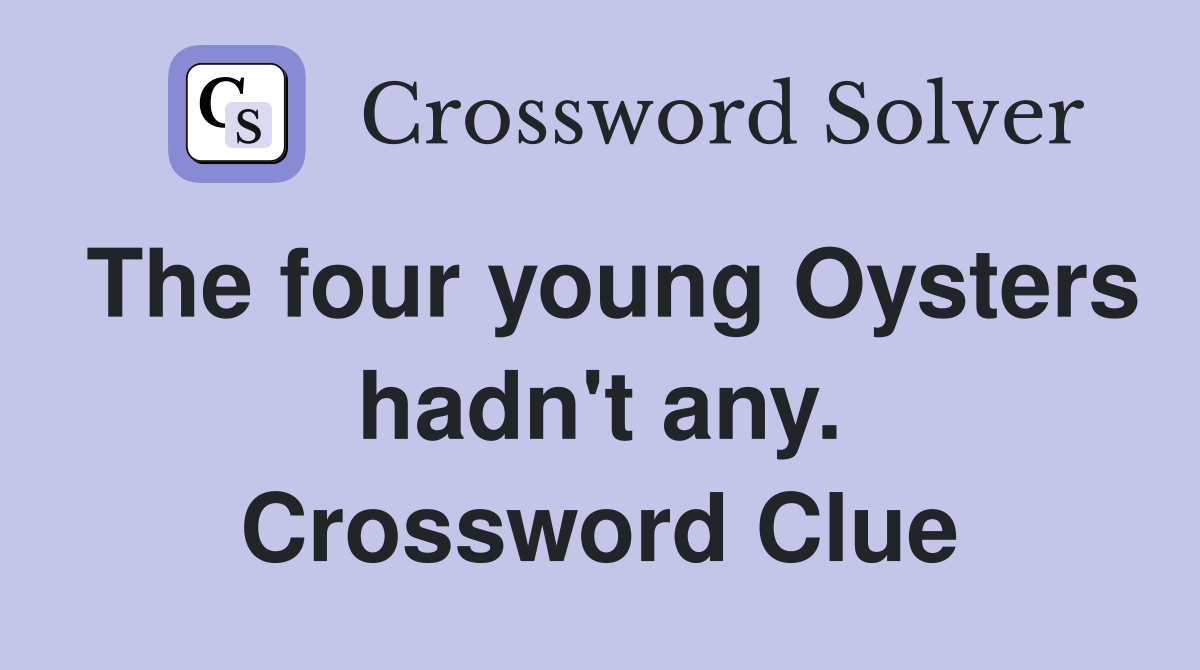 The four young Oysters hadn't any. Crossword Clue