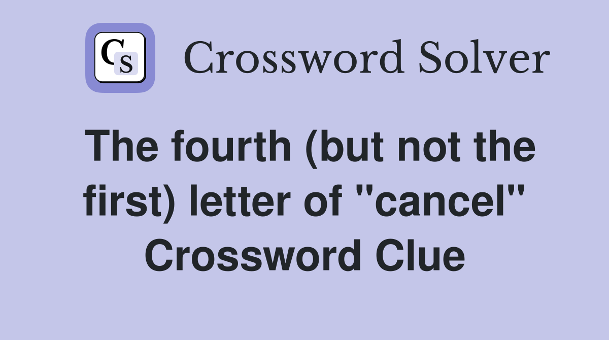 The fourth (but not the first) letter of "cancel" Crossword Clue