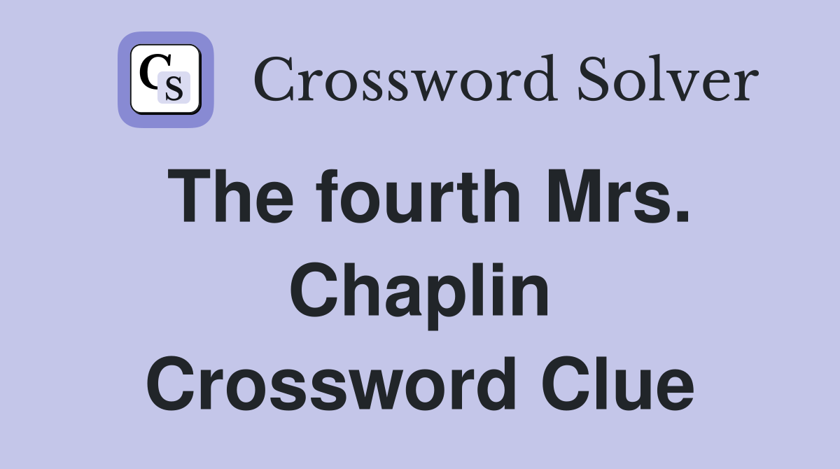 The fourth Mrs. Chaplin Crossword Clue