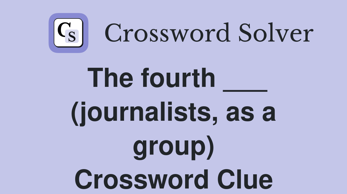 The fourth ___ (journalists, as a group) Crossword Clue