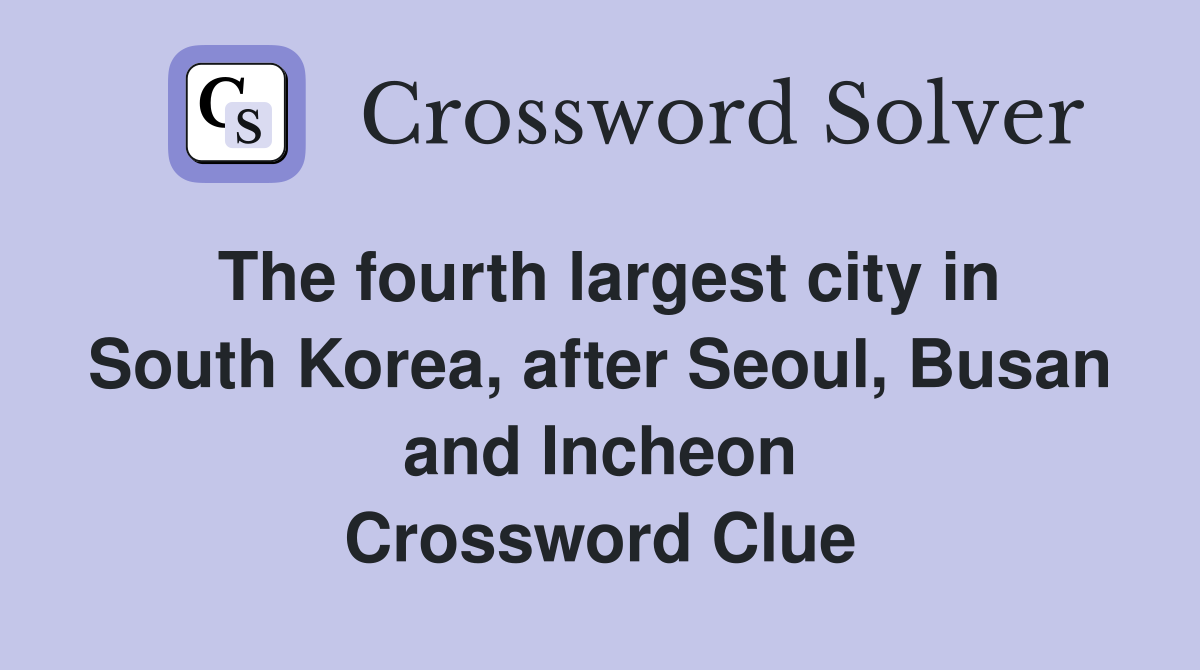 The fourth largest city in South Korea, after Seoul, Busan and Incheon Crossword Clue
