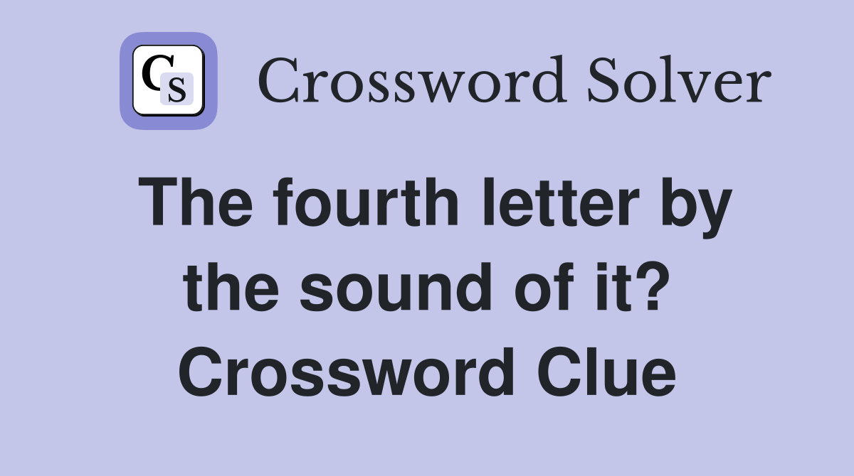 The fourth letter by the sound of it? Crossword Clue