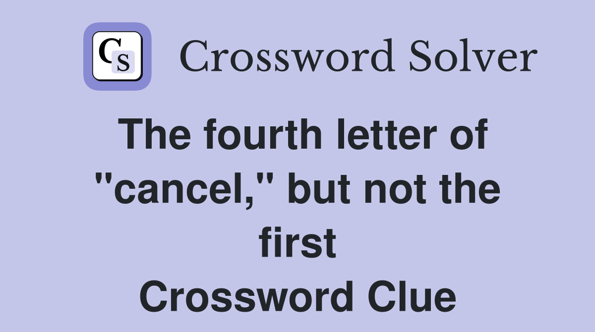 The fourth letter of "cancel," but not the first Crossword Clue