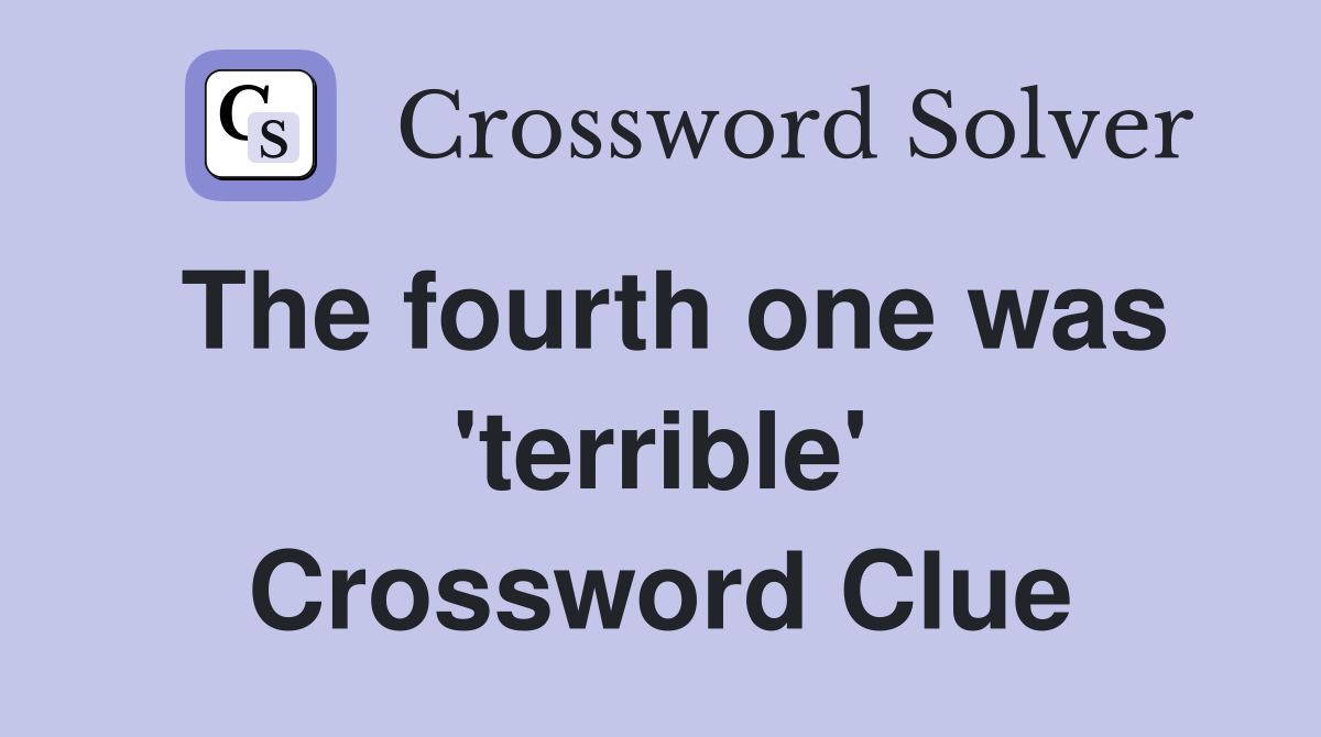 The fourth one was 'terrible' Crossword Clue