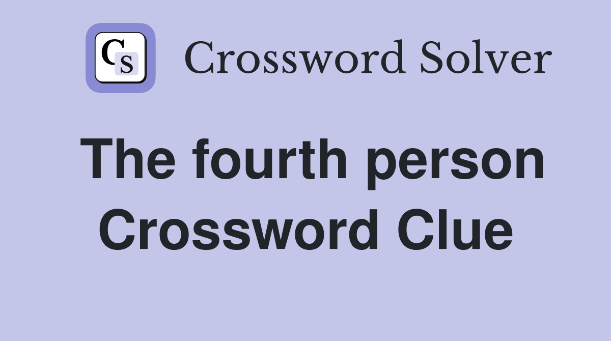 The fourth person Crossword Clue