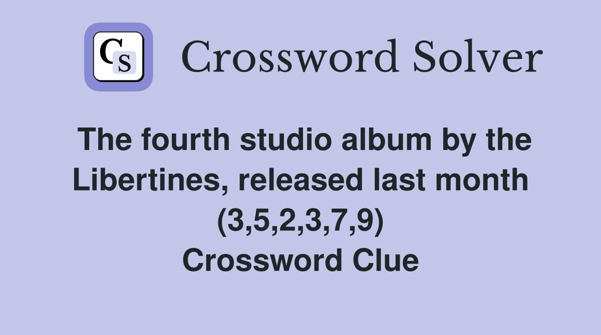 The fourth studio album by the Libertines, released last month (3,5,2,3,7,9) Crossword Clue