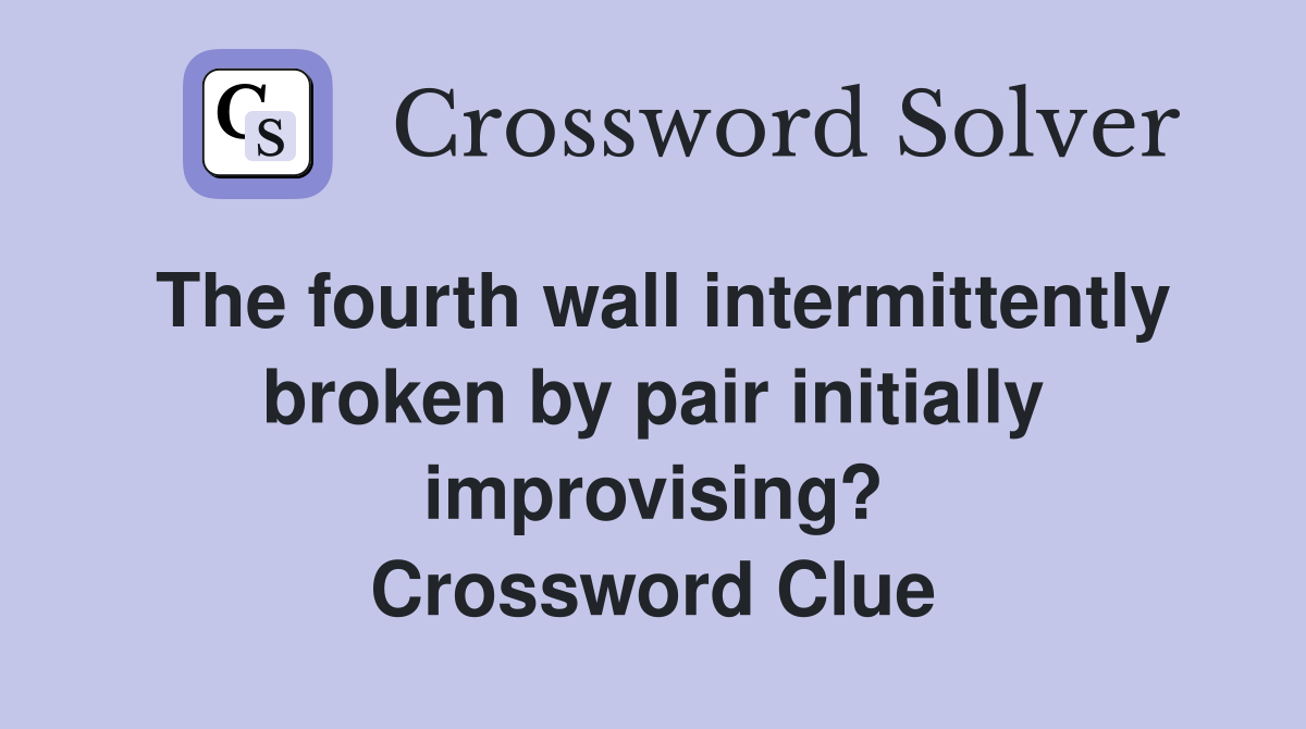 The fourth wall intermittently broken by pair initially improvising? Crossword Clue