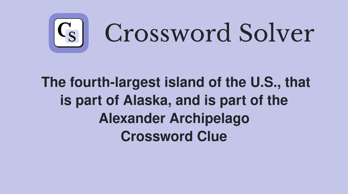 The fourth-largest island of the U.S., that is part of Alaska, and is part of the Alexander Archipelago Crossword Clue