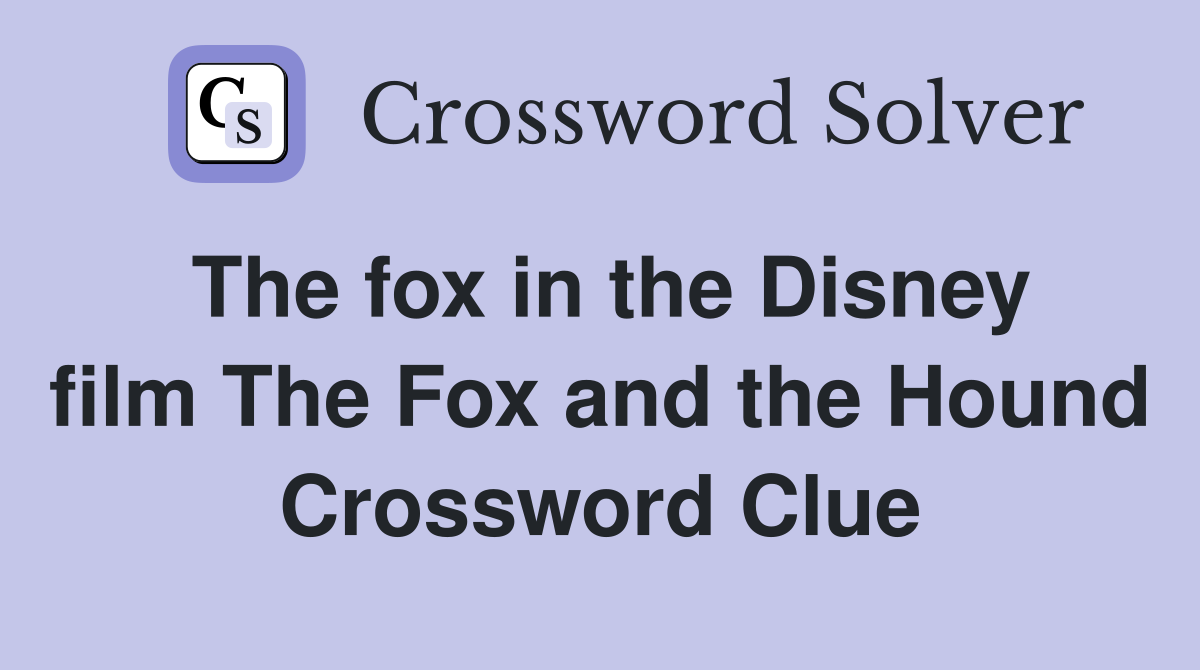 The fox in the Disney film The Fox and the Hound Crossword Clue