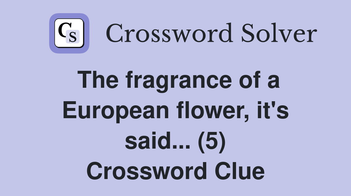 The fragrance of a European flower, it's said... (5) Crossword Clue