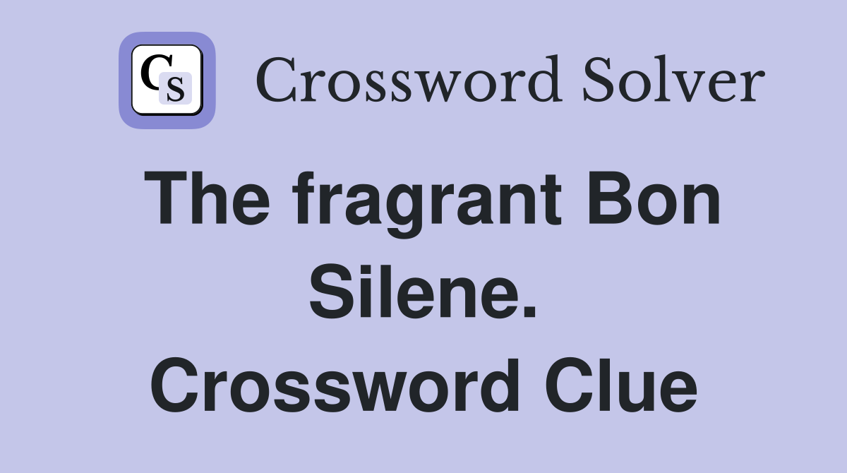 The fragrant Bon Silene. Crossword Clue