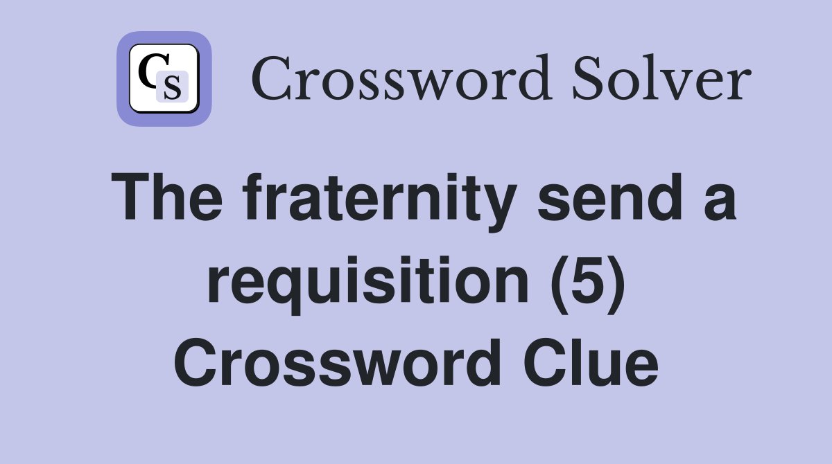 The fraternity send a requisition (5) Crossword Clue