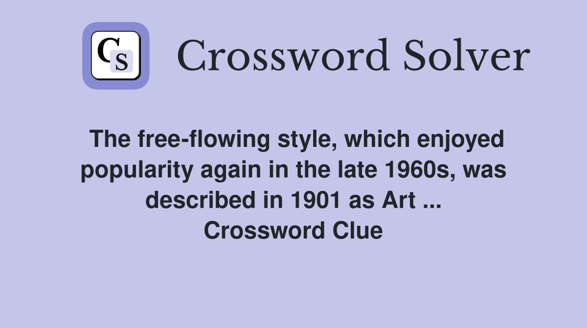 The free-flowing style, which enjoyed popularity again in the late 1960s, was described in 1901 as Art ... Crossword Clue