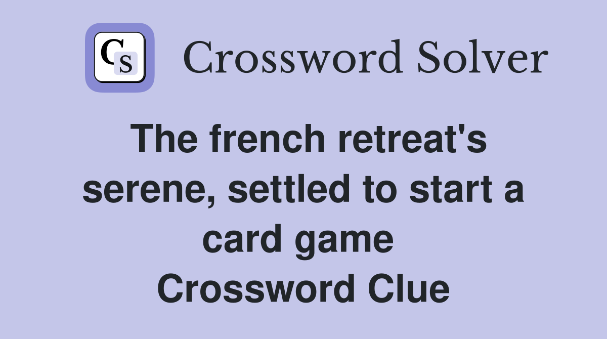 The french retreat's serene, settled to start a card game  Crossword Clue