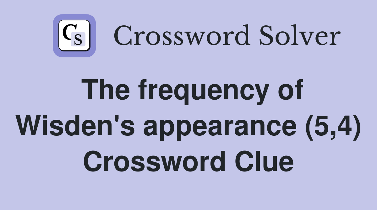 The frequency of Wisden's appearance (5,4) Crossword Clue