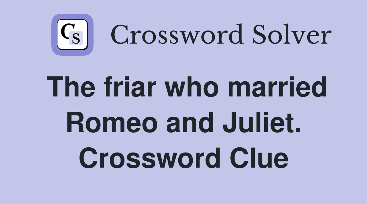 The friar who married Romeo and Juliet. Crossword Clue