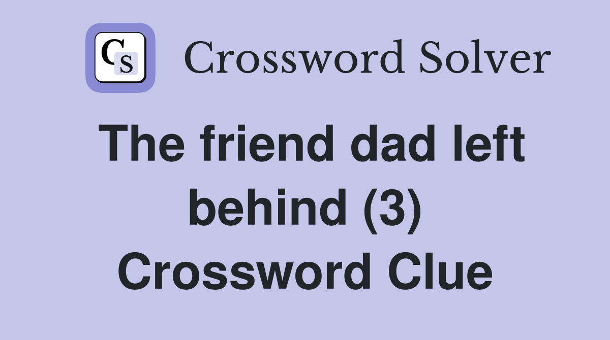 The friend dad left behind (3) Crossword Clue