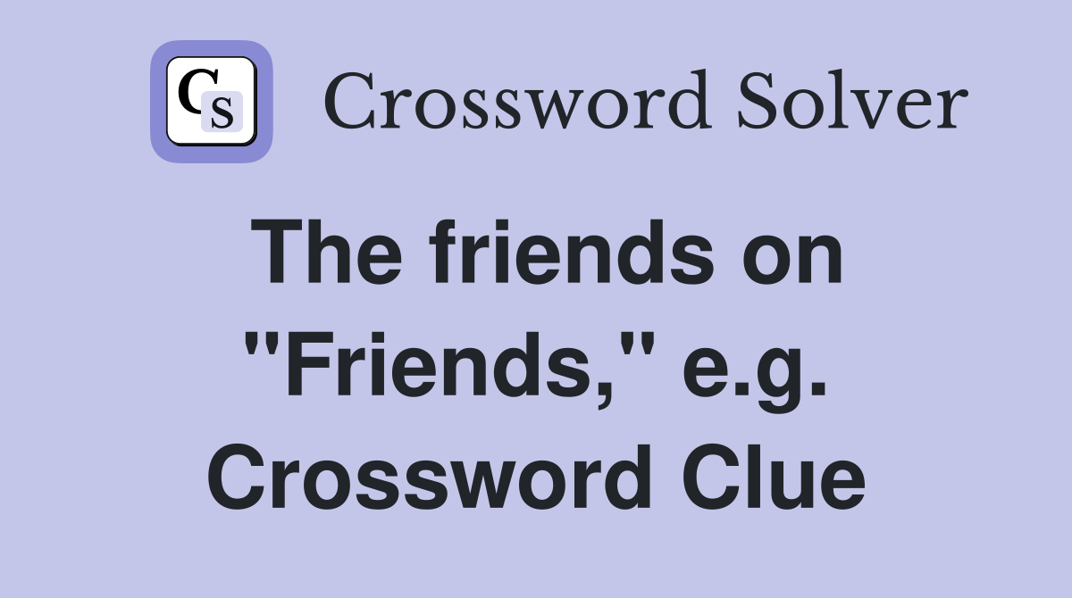 The friends on "Friends," e.g. Crossword Clue