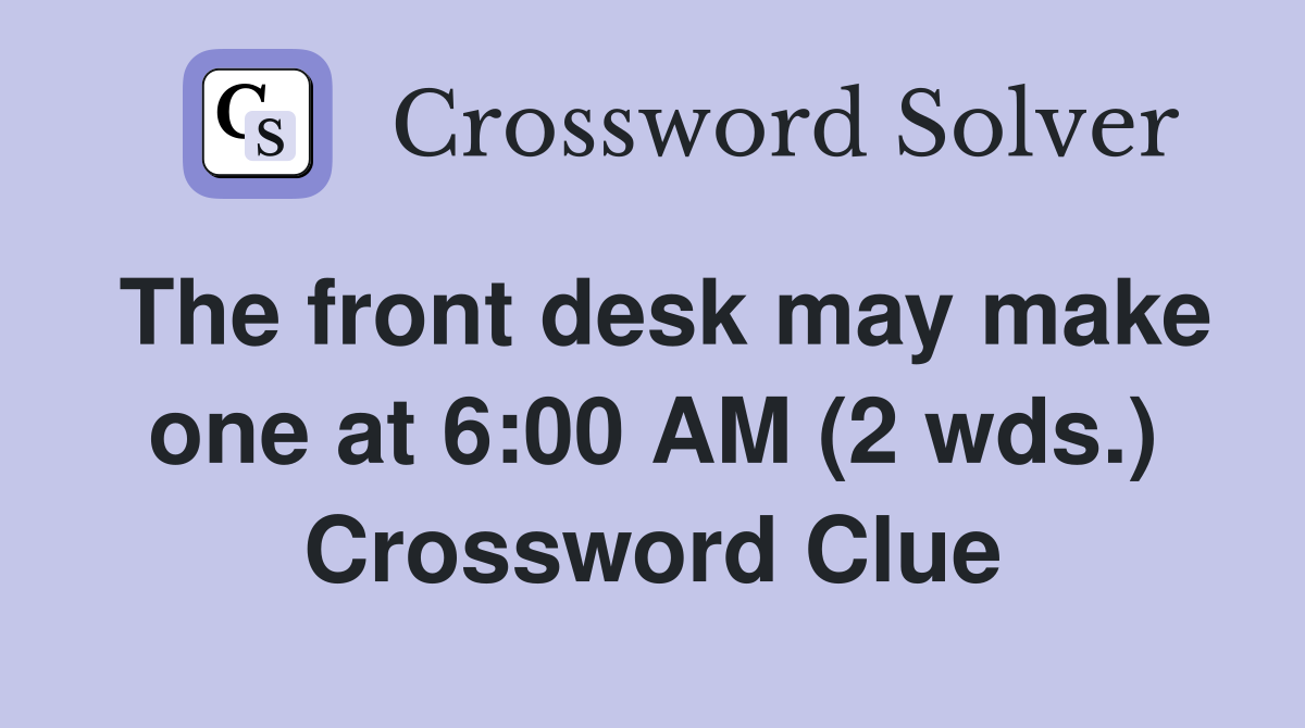 The front desk may make one at 6:00 AM (2 wds.) Crossword Clue