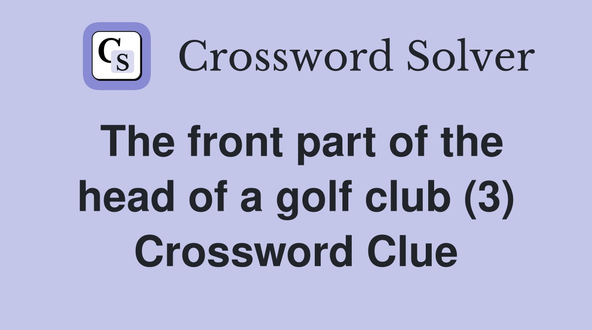 The front part of the head of a golf club (3) Crossword Clue