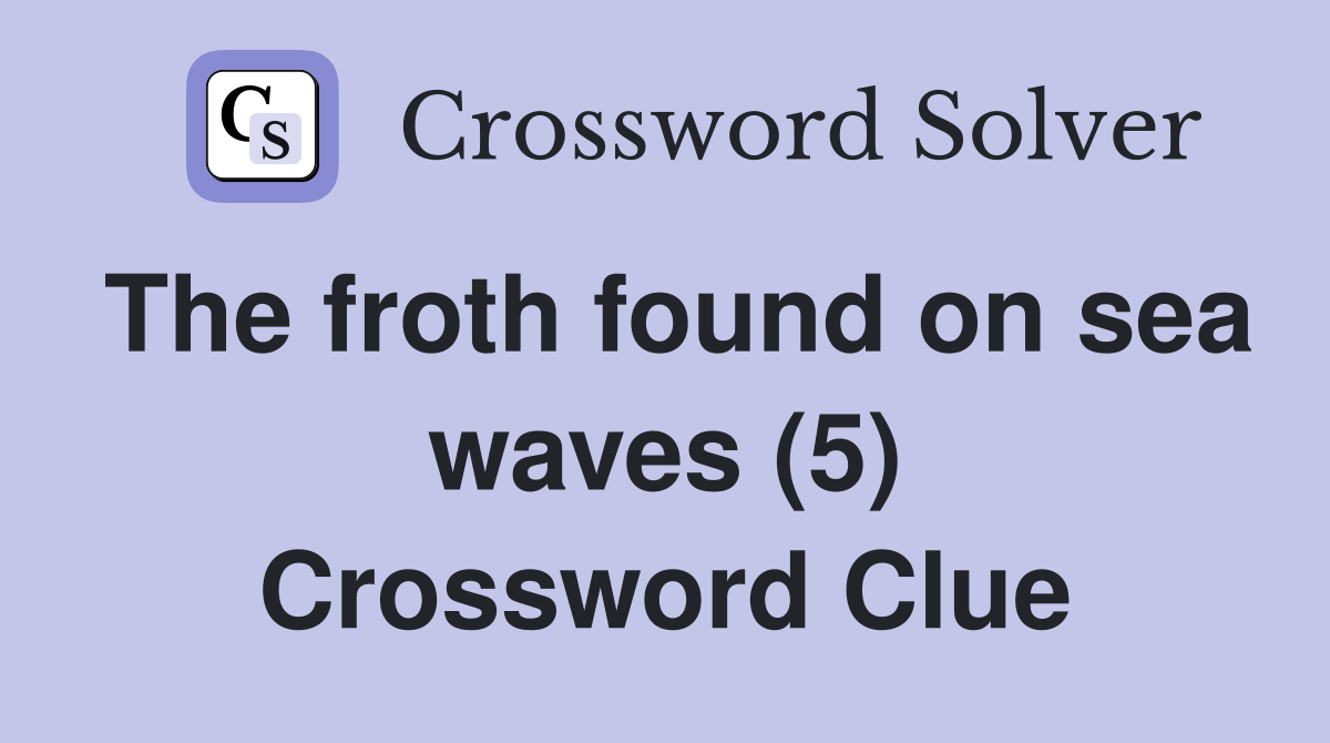 The froth found on sea waves (5) Crossword Clue